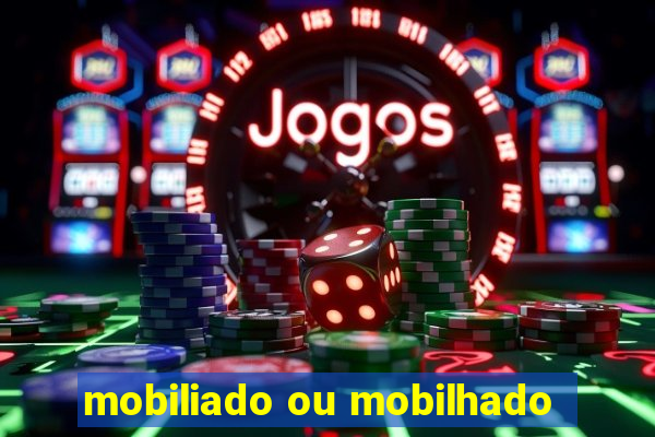 mobiliado ou mobilhado